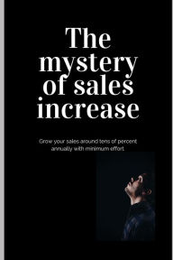 Title: The mystery of sales increase: Grow your sales around tens of percent with minimum effort and maximum effect. Let's know the modern sales formula. Build sales plan in cooperation with marketing., Author: John R Z