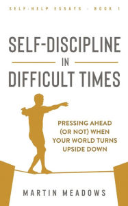 Title: Self-Discipline in Difficult Times: Pressing Ahead (or Not) When Your World Turns Upside Down, Author: Martin Meadows