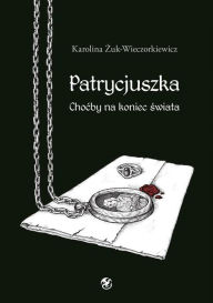 Title: Patrycjuszka Chocby na koniec swiata Tom 1 trylogii, Author: Karolina Zuk-Wieczorkiewicz