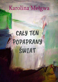 Title: Caly ten popaprany swiat, Author: Karolina Melgwa