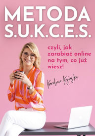 Title: Metoda S.U.K.C.E.S., czyli jak zarabiac online na tym, co juz wiesz., Author: Karolina Kizinska