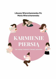 Title: Karmienie piersia. Jak ominac trudnosci i karmic naturalnie?, Author: Libusza Wierzchanowska-Fic