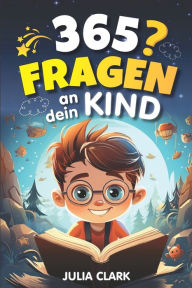 Title: 365 Fragen an dein Kind: Das wunderbare Fragespiel fï¿½r Kinder bis 8 Jahre - Entdecke die Welt durch die Augen deines Kindes, Author: Julia Clark