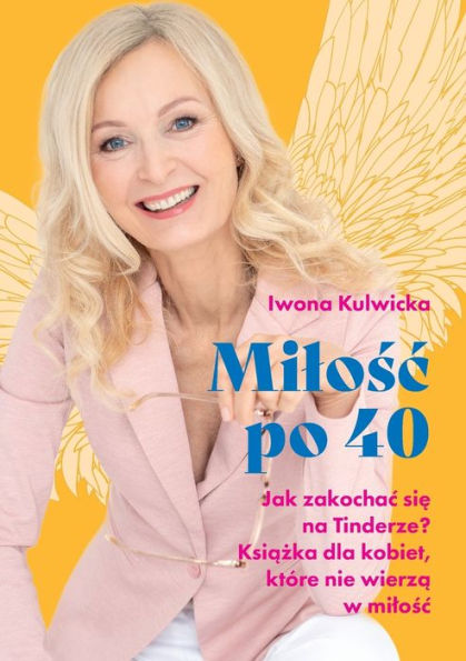 Milośc po 40: Jak zakochac się na Tinderze. Książka dla kobiet, ktï¿½re nie wierzą w milośc