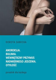 Title: Anoreksja. Bulimia. Wewnetrzny przymus nadmiernego jedzenia. Otylosc, Author: Dorota Sawicka