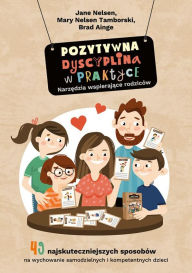 Title: Pozytywna Dyscyplina w praktyce.: 49 najskuteczniejszych sposobów na wychowanie samodzielnych i kompetentnych dzieci., Author: Jane Nelsen