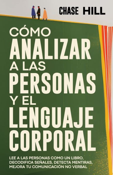 Cï¿½mo Analizar a las Personas y el Lenguaje Corporal: Lee A Las Personas Como Un Libro, Decodifica Seï¿½ales, Detecta Mentiras, Mejora Tu Comunicaciï¿½n No Verbal