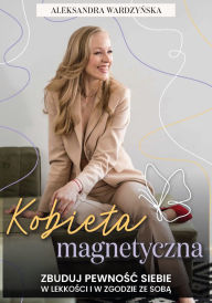 Title: Kobieta magnetyczna. Zbuduj pewnosc siebie w lekkosci i w zgodzie ze soba., Author: Aleksandra Wardzynska