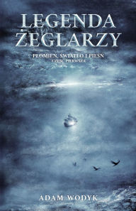 Title: Legenda żeglarzy (Plomień, światlo i pieśń, częśc 1), Author: Adam Wodyk