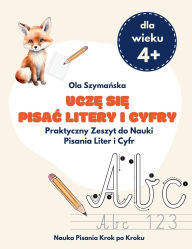 Title: Uczę się pisac litery i cyfry: Praktyczny Zeszyt do Nauki Pisania Liter i Cyfr, Author: Ola Szymańska