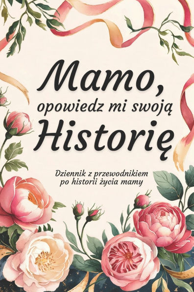 Mamo, Opowiedz Mi Swoją Historię: Dziennik z przewodnikiem po historii życia mamy