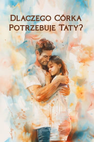 Title: Dlaczego Cï¿½rka Potrzebuje Taty?: Wzruszająca Książka o Milości Ojca Do Cï¿½rki - Idealny Prezent Od Taty, Ktï¿½ry Buduje Więź, Wspiera Emocje i Zostaje w Sercu Na Zawsze, Author: Artech Studio