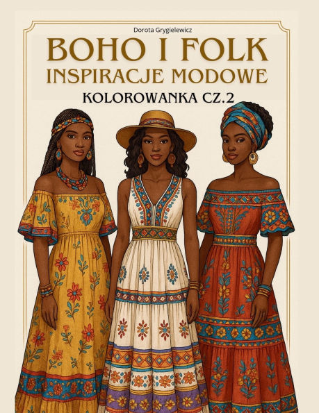Boho I Folk Inspiracje Modowe, Kolorowanka Cz.2: Książka z obrazkami do kolorowania dla osï¿½b zaciekawionych modą, projektowaniem oraz dla artystycznych dusz uwielbiających bawic się kolorami, lubiących kolorowac