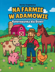 Title: Na Farmie w Adamowie, Kolorowanka dla dzieci: Wiejskie życie na farmie, wspaniale warzywa, soczyste owoce, dojrzewające zboże, urocze wiejskie zwierzęta, biesiada pod golym niebem na kartach uroczej kolorowanki dla milośnikï¿½w ko, Author: Dorota Grygielewicz