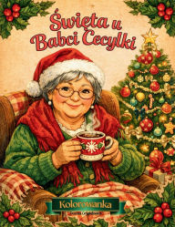 Title: Święta u Babci Cecylki: Świąteczna Kolorowanka dla dzieci i doroslych, ilustracje w rodzinnym klimacie o przygotowaniach do świąt, oczekiwaniu na gości i wspÃ¯Â¿Â½lnym świętowaniu, Author: Dorota Grygielewicz