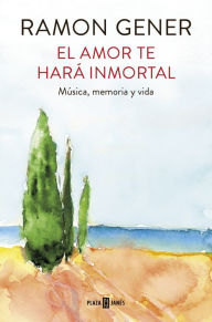 Title: El amor te hará inmortal: Música, memoria y vida, Author: Ramon Gener