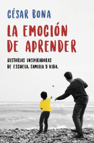 Title: La emoción de aprender: Historias inspiradoras de escuela, familia y vida, Author: César Bona