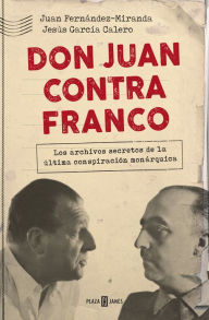 Title: Don Juan contra Franco: Los papeles perdidos del régimen, Author: Juan Fernández-Miranda