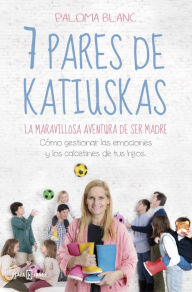 Title: 7 pares de katiuskas: la maravillosa aventura de ser madre: Cómo gestionar las emociones y los calcetines de tus hijos, Author: Paloma Blanc