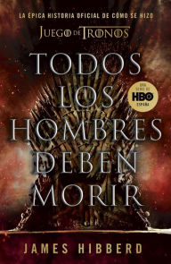 Title: Todos los hombres deben morir: La épica historia oficial de cómo se hizo Juego de tronos, Author: James Hibberd