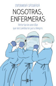 Title: Nosotras, enfermeras: Historias de unos días que nos cambiaron para siempre, Author: Enfermera Saturada