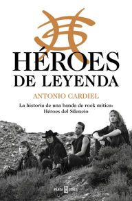 Title: Héroes de leyenda: La historia de una banda de rock mítica: Héroes del Silencio, Author: Antonio Cardiel