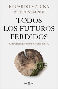 Title: Todos los futuros perdidos: Conversaciones sobre el final de ETA, Author: Eduardo Madina