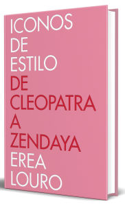 Title: Iconos de estilo. De Cleopatra a Zendaya / Style Icons. From Cleopatra to Zendaya, Author: Erea Louro