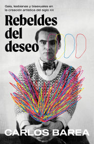 Title: Rebeldes del deseo: Gais, lesbianas y bisexuales en la creación artística del siglo XX/ Rebels of Desire, Author: Carlos Barea