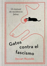 Title: Gatos contra el fascismo / Lessons from Cats for Surviving Fascism, Author: Stewart Reynolds