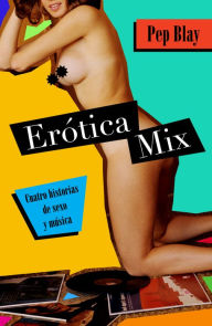 Title: Erótica Mix: Cuatro historias de sexo y música, Author: Pep Blay
