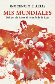 Title: Mis mundiales: Del gol de Zarra al triunfo de la Roja, Author: Inocencio F. Arias