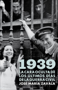 Title: 1939. La cara oculta de los últimos días de la Guerra Civil, Author: José María Zavala