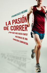 Title: La pasión de correr: Por qué nos gusta tanto? Historias de una emoción compartida, Author: Francisco Medina