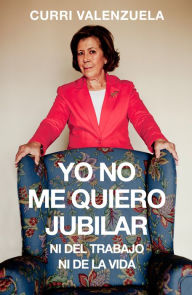 Title: Yo no me quiero jubilar... Ni del trabajo ni de la vida, Author: Curri Valenzuela