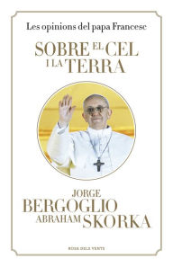 Title: Sobre el cel i la terra: Les opinions del papa Francesc, Author: Jorge Bergoglio