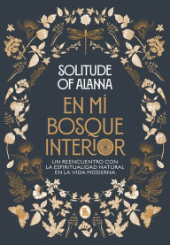 Title: En mi bosque interior: Un reencuentro con la espiritualidad natural en la vida moderna, Author: Solitude of Alanna