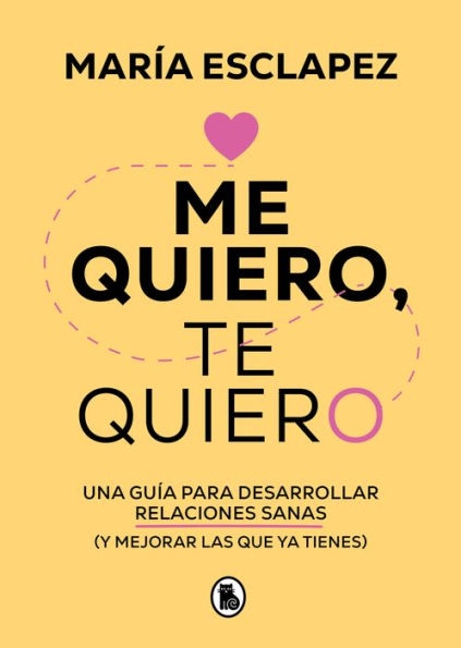 Me quiero, te quiero: Una guía para desarrollar relaciones sanas (y mejorar las que ya tienes)