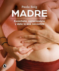 Title: Madre: Escúchate, compréndete y date lo que necesitas, Author: Paola Roig