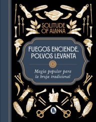 Title: Fuegos enciende, polvos levanta: Magia popular para la bruja tradicional, Author: Solitude of Alanna