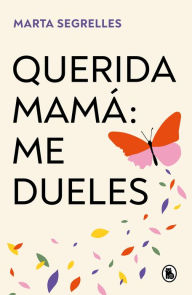Title: Querida mamá: me dueles / Dear Mom: Our Relationship Hurts Me, Author: MARTA SEGRELLES