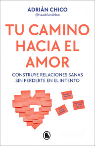 Title: Tu camino hacia el amor: Construye relaciones sanas sin perderte en el intento, Author: Adrián Chico