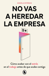 Title: No vas a heredar la empresa: Cómo acabar con el estrés en el trabajo antes de que acabe contigo, Author: Ángela Esteban