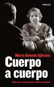 Title: Cuerpo a cuerpo: Cómo son y cómo piensan los políticos españoles, Author: María Antonia Iglesias