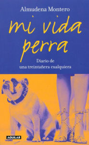 Title: Mi vida perra: Diario de una treintañera cualquiera, Author: Almudena Montero