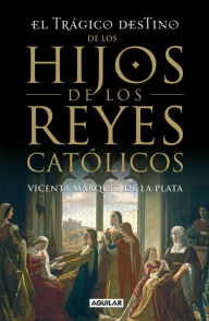 Title: El trágico destino de los hijos de los Reyes Católicos, Author: Márquez de la Plata