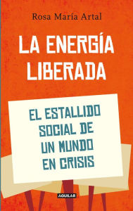 Title: La energía liberada: El estallido social de un mundo en crisis, Author: Rosa María Artal