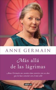 Title: Más allá de las lágrimas: Anne Germain nos cuenta cómo vivir con un sexto sentido, Author: Anne Germain
