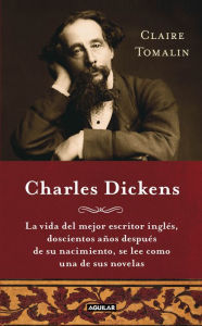 Title: Charles Dickens: La vida del mejor escritor inglés, doscientos años después de su nacimiento, se, Author: Claire Tomalin