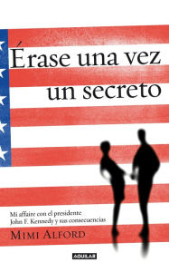 Title: Érase una vez un secreto: Mi affaire con el presidente John F. Kennedy y sus consecuencias, Author: Alford